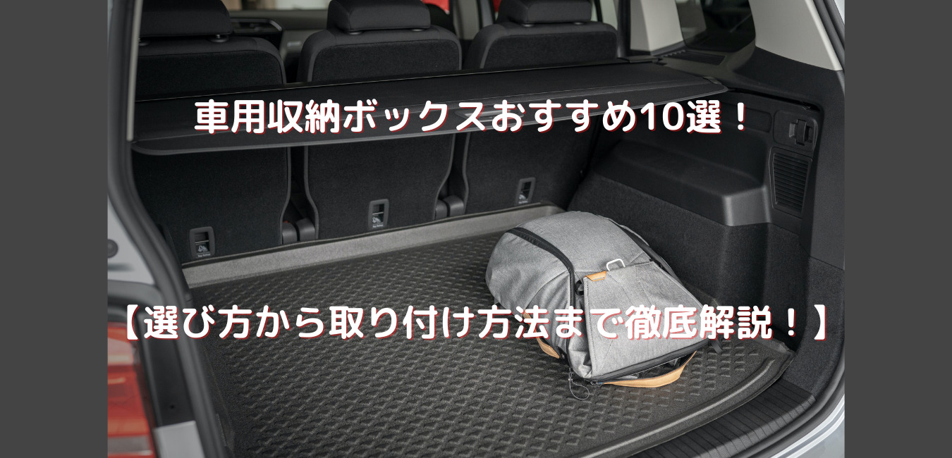 車用収納ボックスおすすめ１０選！【種類や選び方も徹底解説